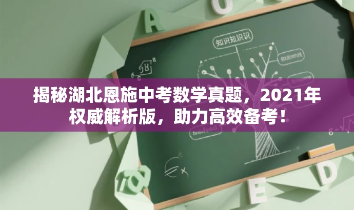 揭秘湖北恩施中考数学真题,2021年权威解析版,助力高效备考! 揭秘湖北恩施中考数学真题,2021年权威解析版,助力高效备考!