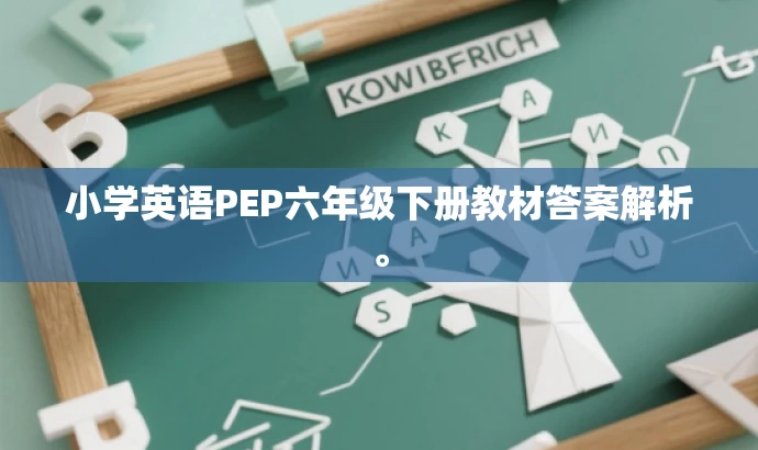 小学英语PEP六年级下册教材答案解析。 小学英语PEP六年级下册教材答案解析。
