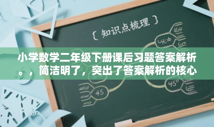 小学数学二年级下册课后习题答案解析。,简洁明了,突出了答案解析的核心价值,同时适配了小学生家长和教师等目标人群的需求,语言有吸引力。 小学数学二年级下册课后习题答案解析。,简洁明了,突出了答案解析的核心价值,同时适配了小学生家长和教师等目标人群的需求,语言有吸引力。
