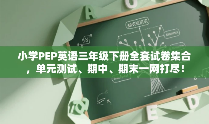 小学PEP英语三年级下册全套试卷集合,单元测试、期中、期末一网打尽! 小学PEP英语三年级下册全套试卷集合,单元测试、期中、期末一网打尽!