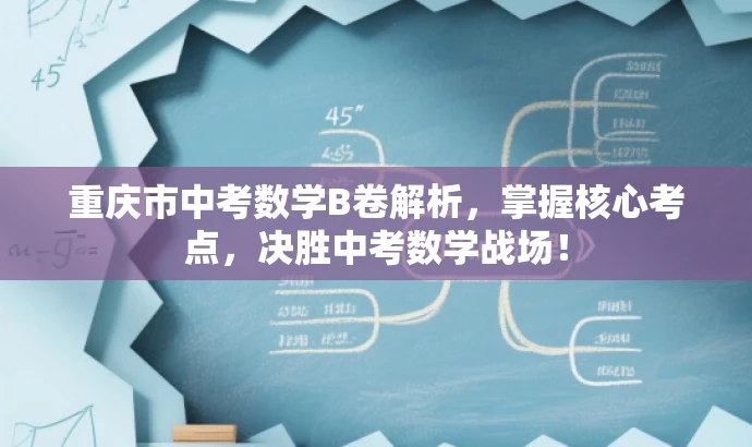 重庆市中考数学B卷解析,掌握核心考点,决胜中考数学战场! 重庆市中考数学B卷解析,掌握核心考点,决胜中考数学战场!