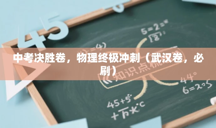 中考决胜卷,物理终极冲刺(武汉卷,必刷) 中考决胜卷,物理终极冲刺(武汉卷,必刷)