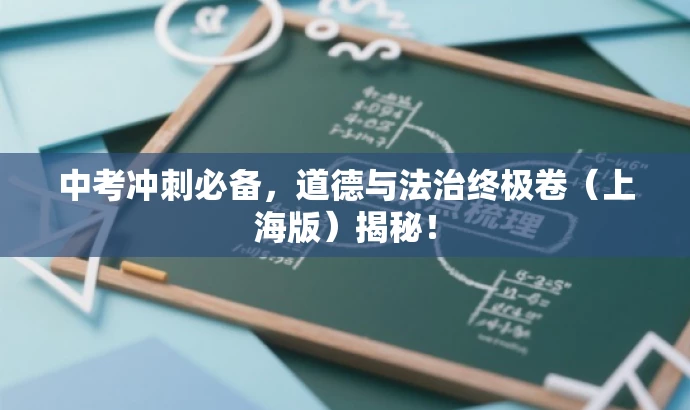 中考冲刺必备,道德与法治终极卷(上海版)揭秘! 中考冲刺必备,道德与法治终极卷(上海版)揭秘!