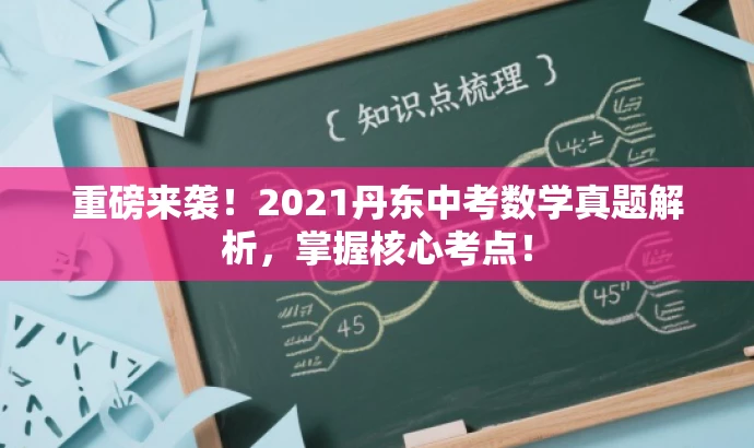 重磅来袭!2021丹东中考数学真题解析,掌握核心考点! 重磅来袭!2021丹东中考数学真题解析,掌握核心考点!