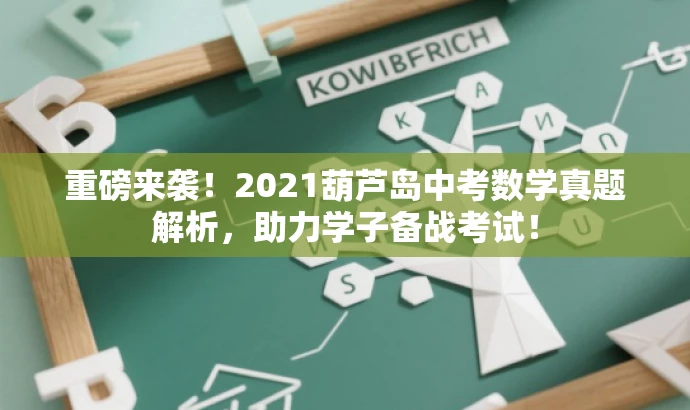重磅来袭!2021葫芦岛中考数学真题解析,助力学子备战考试! 重磅来袭!2021葫芦岛中考数学真题解析,助力学子备战考试!