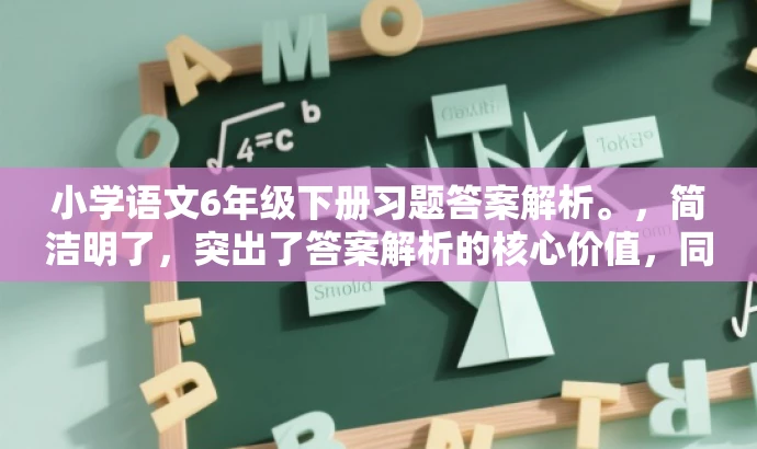 小学语文6年级下册习题答案解析。，简洁明了，突出了答案解析的核心价值，同时适配了小学生家长和教师等目标人群的需求，语言简洁有吸引力。