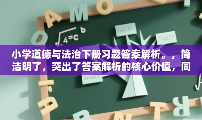 小学道德与法治下册习题答案解析。,简洁明了,突出了答案解析的核心价值,同时适配了目标人群需求,语言简洁而有吸引力。 小学道德与法治下册习题答案解析。,简洁明了,突出了答案解析的核心价值,同时适配了目标人群需求,语言简洁而有吸引力。