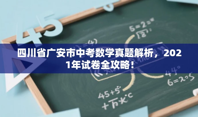 四川省广安市中考数学真题解析,2021年试卷全攻略! 四川省广安市中考数学真题解析,2021年试卷全攻略!