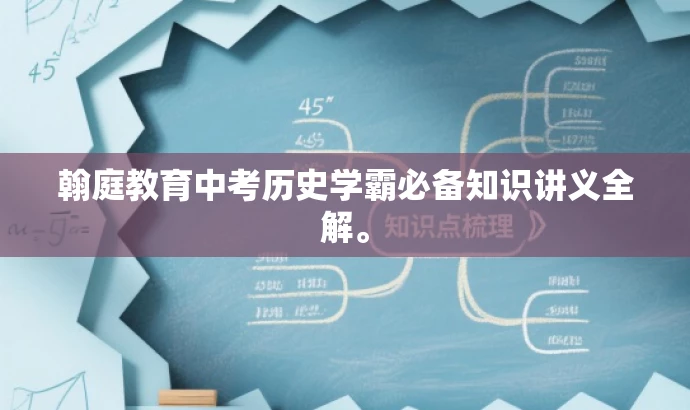 翰庭教育中考历史学霸必备知识讲义全解。 翰庭教育中考历史学霸必备知识讲义全解。