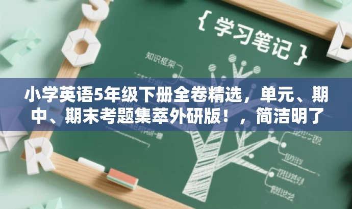 小学英语5年级下册全卷精选,单元、期中、期末考题集萃外研版!,简洁明了,突出了核心价值和目标人群需求,同时使用了具有吸引力的语言,便于吸引潜在受众的注意力。 小学英语5年级下册全卷精选,单元、期中、期末考题集萃外研版!,简洁明了,突出了核心价值和目标人群需求,同时使用了具有吸引力的语言,便于吸引潜在受众的注意力。