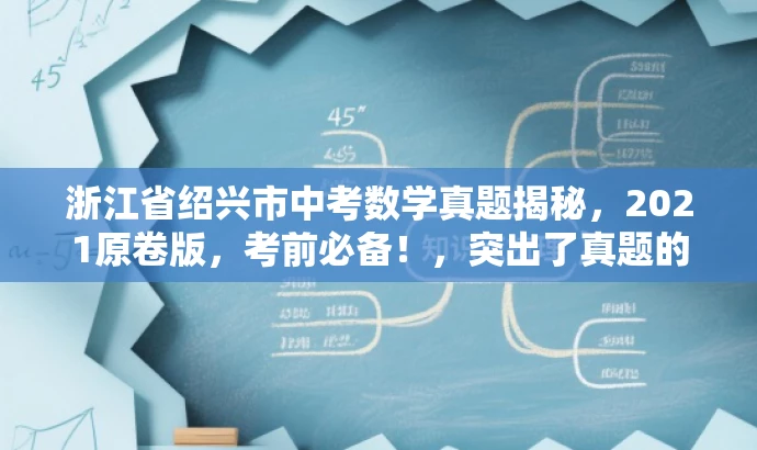 浙江省绍兴市中考数学真题揭秘,2021原卷版,考前必备!,突出了真题的核心价值,强调了其对于中考生的吸引力,同时使用了揭秘和考前必备等词汇来吸引目标人群的注意力。 浙江省绍兴市中考数学真题揭秘,2021原卷版,考前必备!,突出了真题的核心价值,强调了其对于中考生的吸引力,同时使用了揭秘和考前必备等词汇来吸引目标人群的注意力。