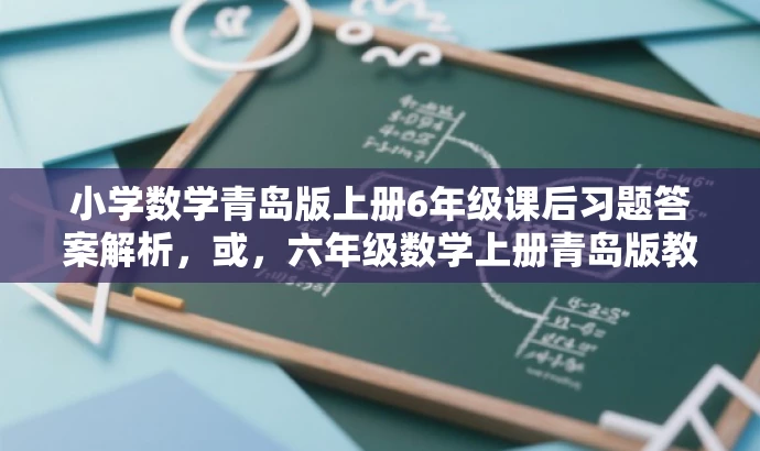 小学数学青岛版上册6年级课后习题答案解析,或,六年级数学上册青岛版教材习题详解,或,六年级数学上册青岛版教材答案全解 小学数学青岛版上册6年级课后习题答案解析,或,六年级数学上册青岛版教材习题详解,或,六年级数学上册青岛版教材答案全解