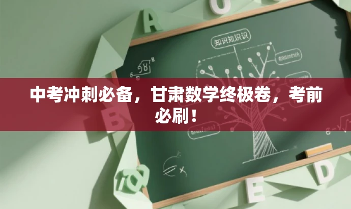 中考冲刺必备,甘肃数学终极卷,考前必刷! 中考冲刺必备,甘肃数学终极卷,考前必刷!