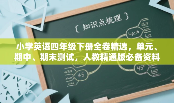 小学英语四年级下册全卷精选,单元、期中、期末测试,人教精通版必备资料! 小学英语四年级下册全卷精选,单元、期中、期末测试,人教精通版必备资料!