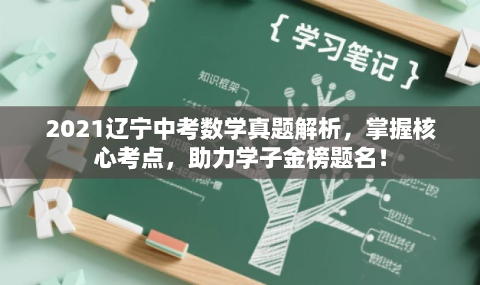 2021辽宁中考数学真题解析,掌握核心考点,助力学子金榜题名! 2021辽宁中考数学真题解析,掌握核心考点,助力学子金榜题名!