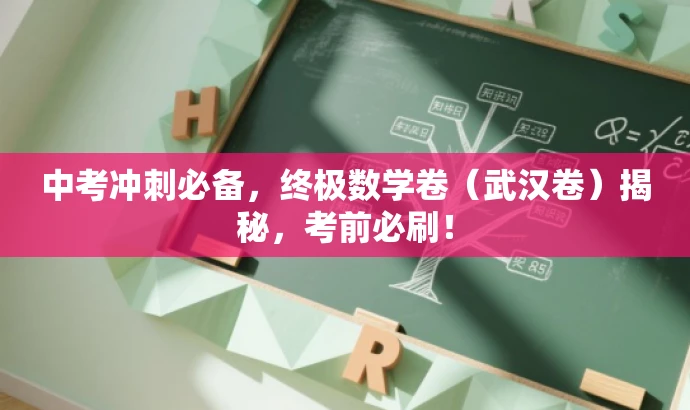 中考冲刺必备,终极数学卷(武汉卷)揭秘,考前必刷! 中考冲刺必备,终极数学卷(武汉卷)揭秘,考前必刷!