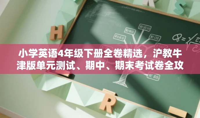 小学英语4年级下册全卷精选，沪教牛津版单元测试、期中、期末考试卷全攻略！