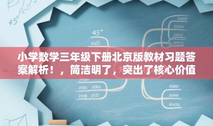 小学数学三年级下册北京版教材习题答案解析!,简洁明了,突出了核心价值和目标人群需求,同时使用了有吸引力的语言,能够吸引学生和家长的注意力。 小学数学三年级下册北京版教材习题答案解析!,简洁明了,突出了核心价值和目标人群需求,同时使用了有吸引力的语言,能够吸引学生和家长的注意力。