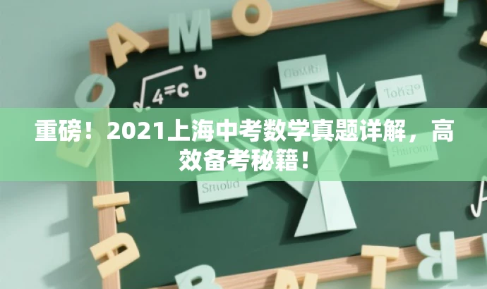 重磅！2021上海中考数学真题详解，高效备考秘籍！