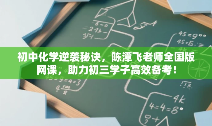 初中化学逆袭秘诀,陈潭飞老师全国版网课,助力初三学子高效备考! 初中化学逆袭秘诀,陈潭飞老师全国版网课,助力初三学子高效备考!