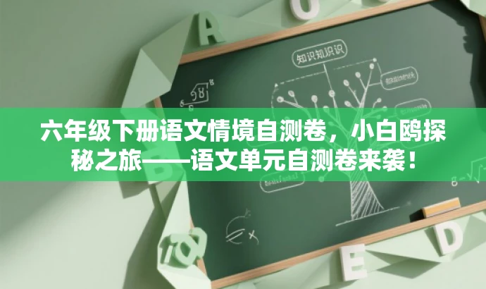 六年级下册语文情境自测卷,小白鸥探秘之旅——语文单元自测卷来袭! 六年级下册语文情境自测卷,小白鸥探秘之旅——语文单元自测卷来袭!