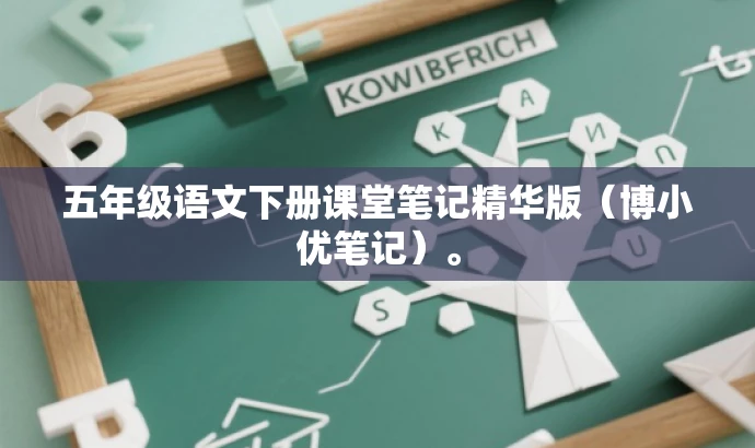 五年级语文下册课堂笔记精华版(博小优笔记)。 五年级语文下册课堂笔记精华版(博小优笔记)。