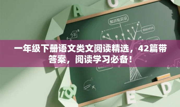 一年级下册语文类文阅读精选,42篇带答案,阅读学习必备! 一年级下册语文类文阅读精选,42篇带答案,阅读学习必备!