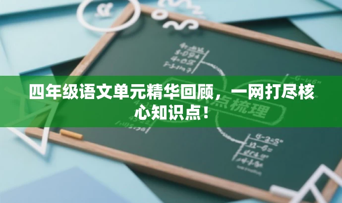 四年级语文单元精华回顾,一网打尽核心知识点! 四年级语文单元精华回顾,一网打尽核心知识点!