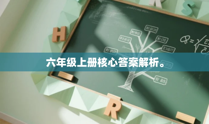 六年级上册核心答案解析。 六年级上册核心答案解析。