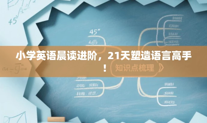 小学英语晨读进阶,21天塑造语言高手! 小学英语晨读进阶,21天塑造语言高手!