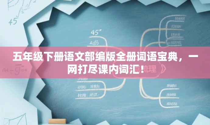 五年级下册语文部编版全册词语宝典,一网打尽课内词汇! 五年级下册语文部编版全册词语宝典,一网打尽课内词汇!