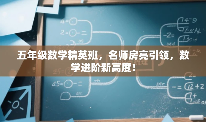 五年级数学精英班,名师房亮引领,数学进阶新高度! 五年级数学精英班,名师房亮引领,数学进阶新高度!