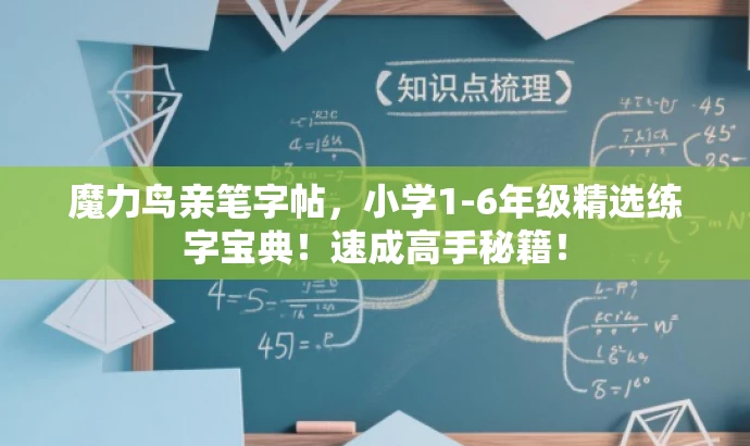 魔力鸟亲笔字帖,小学1-6年级精选练字宝典!速成高手秘籍! 魔力鸟亲笔字帖,小学1-6年级精选练字宝典!速成高手秘籍!