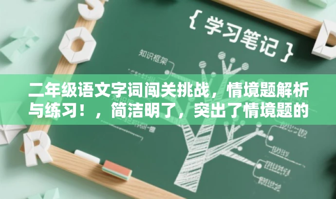 二年级语文字词闯关挑战,情境题解析与练习!,简洁明了,突出了情境题的核心价值,同时使用了闯关挑战等词汇来吸引目标人群的注意力,语言有吸引力。 二年级语文字词闯关挑战,情境题解析与练习!,简洁明了,突出了情境题的核心价值,同时使用了闯关挑战等词汇来吸引目标人群的注意力,语言有吸引力。
