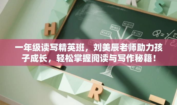 一年级读写精英班,刘美辰老师助力孩子成长,轻松掌握阅读与写作秘籍! 一年级读写精英班,刘美辰老师助力孩子成长,轻松掌握阅读与写作秘籍!
