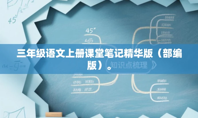 三年级语文上册课堂笔记精华版(部编版)。 三年级语文上册课堂笔记精华版(部编版)。