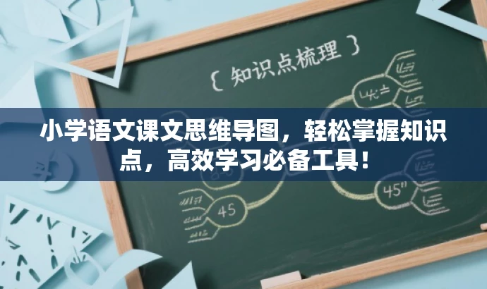 小学语文课文思维导图，轻松掌握知识点，高效学习必备工具！