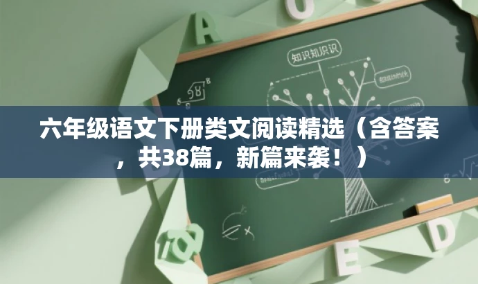 六年级语文下册类文阅读精选(含答案,共38篇,新篇来袭!) 六年级语文下册类文阅读精选(含答案,共38篇,新篇来袭!)