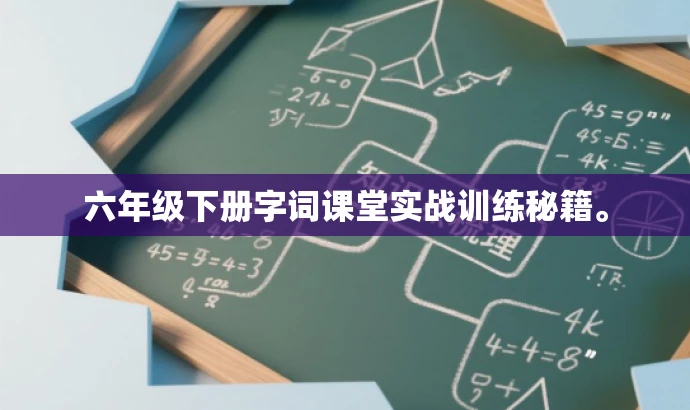 六年级下册字词课堂实战训练秘籍。 六年级下册字词课堂实战训练秘籍。