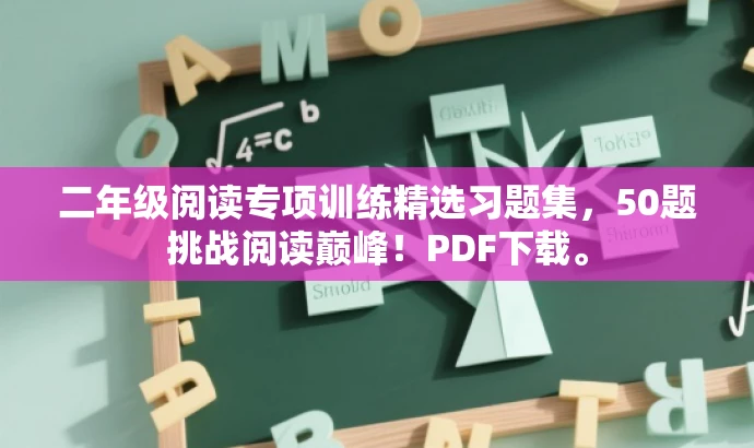 二年级阅读专项训练精选习题集,50题挑战阅读巅峰!PDF下载。 二年级阅读专项训练精选习题集,50题挑战阅读巅峰!PDF下载。