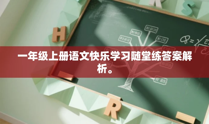 一年级上册语文快乐学习随堂练答案解析。 一年级上册语文快乐学习随堂练答案解析。