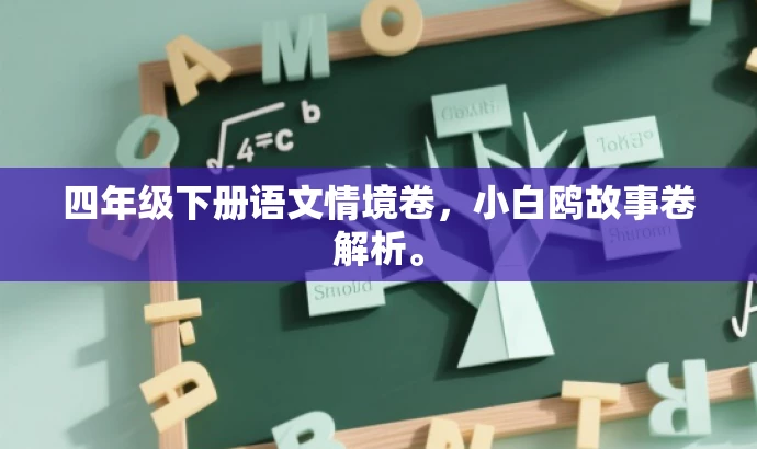 四年级下册语文情境卷,小白鸥故事卷解析。 四年级下册语文情境卷,小白鸥故事卷解析。