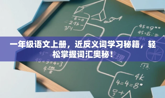 一年级语文上册,近反义词学习秘籍,轻松掌握词汇奥秘! 一年级语文上册,近反义词学习秘籍,轻松掌握词汇奥秘!