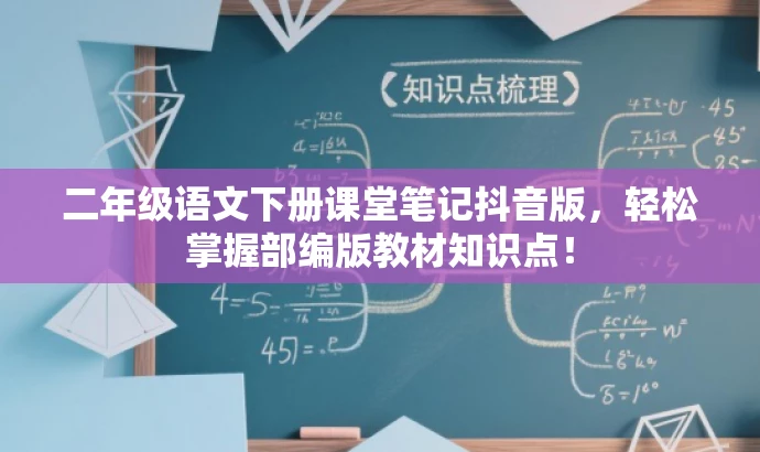 二年级语文下册课堂笔记抖音版,轻松掌握部编版教材知识点! 二年级语文下册课堂笔记抖音版,轻松掌握部编版教材知识点!