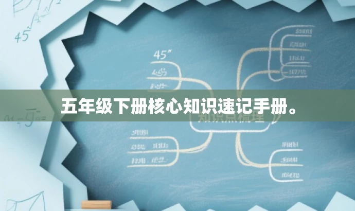 五年级下册核心知识速记手册。 五年级下册核心知识速记手册。