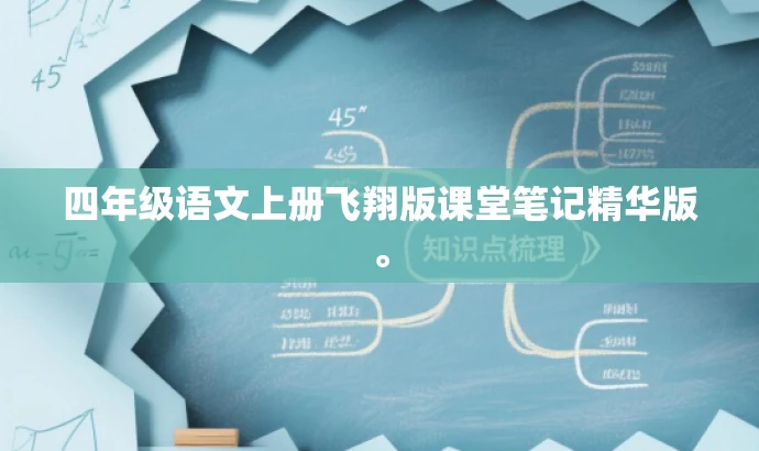 四年级语文上册飞翔版课堂笔记精华版。 四年级语文上册飞翔版课堂笔记精华版。