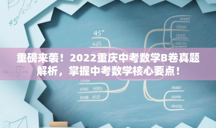 重磅来袭!2022重庆中考数学B卷真题解析,掌握中考数学核心要点! 重磅来袭!2022重庆中考数学B卷真题解析,掌握中考数学核心要点!