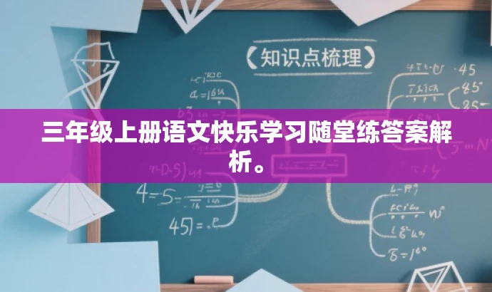 三年级上册语文快乐学习随堂练答案解析。 三年级上册语文快乐学习随堂练答案解析。