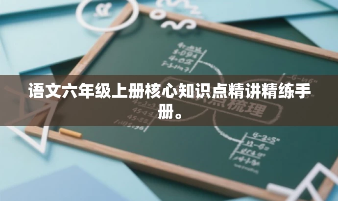语文六年级上册核心知识点精讲精练手册。