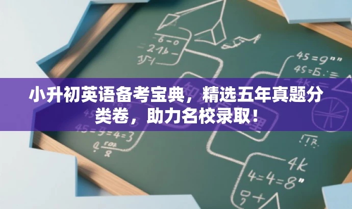 小升初英语备考宝典,精选五年真题分类卷,助力名校录取! 小升初英语备考宝典,精选五年真题分类卷,助力名校录取!